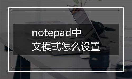 notepad中文模式怎么设置
