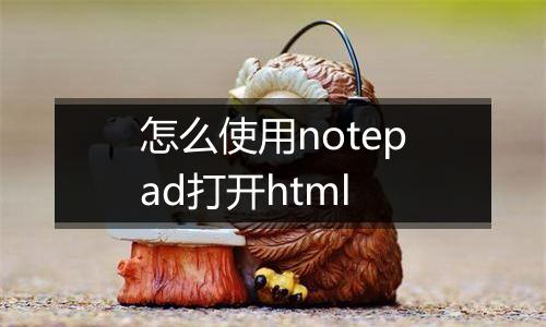 怎么使用notepad打开html