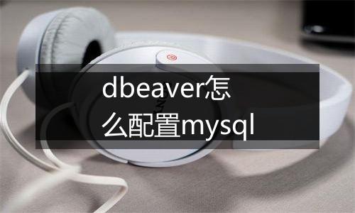 dbeaver怎么配置mysql