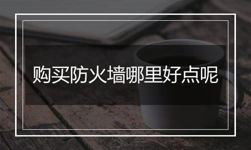 购买防火墙哪里好点呢