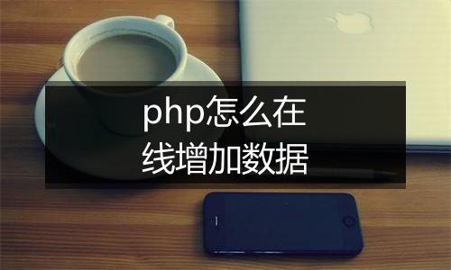 php怎么在线增加数据