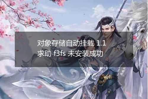 对象存储自动挂载 1.1  求助 f3fs 未安装成功