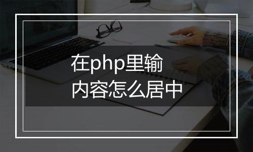 在php里输内容怎么居中