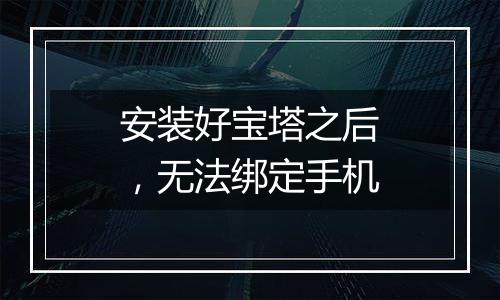安装好宝塔之后,无法绑定手机