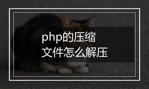 php的压缩文件怎么解压