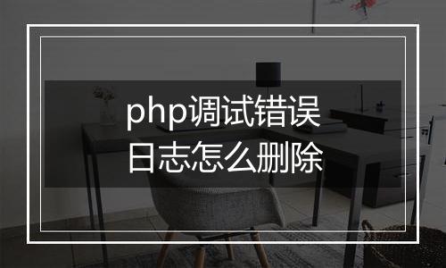 php调试错误日志怎么删除