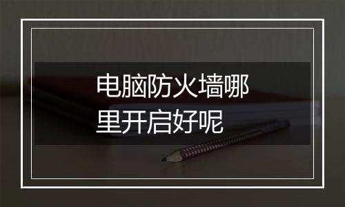 电脑防火墙哪里开启好呢
