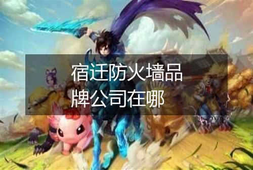 宿迁防火墙品牌公司在哪