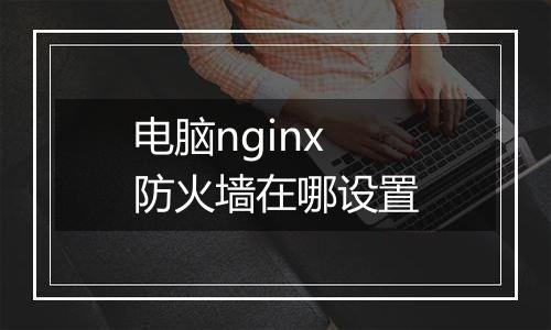 电脑nginx防火墙在哪设置