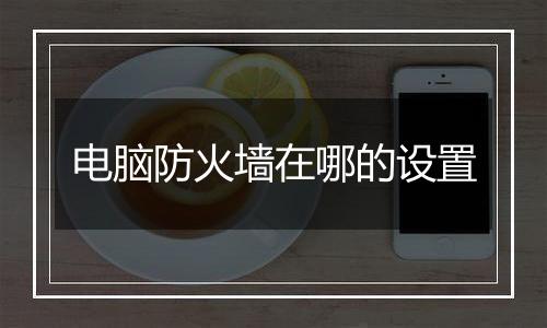 电脑防火墙在哪的设置