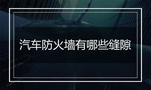 汽车防火墙有哪些缝隙