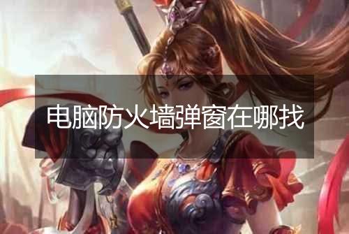 电脑防火墙弹窗在哪找