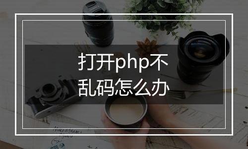 打开php不乱码怎么办