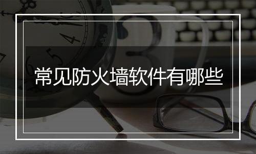 常见防火墙软件有哪些