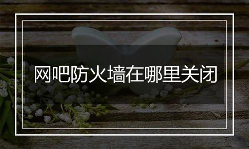 网吧防火墙在哪里关闭