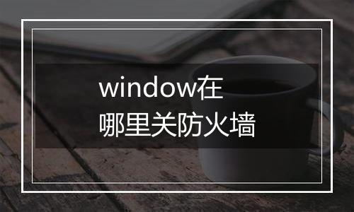 window在哪里关防火墙