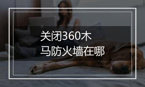关闭360木马防火墙在哪