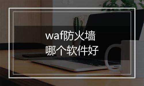 waf防火墙哪个软件好