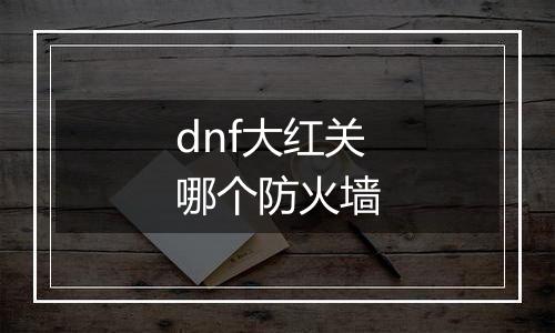 dnf大红关哪个防火墙