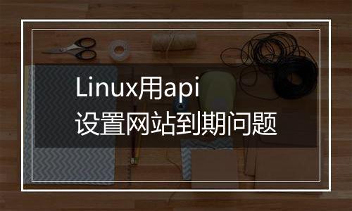 Linux用api设置网站到期问题