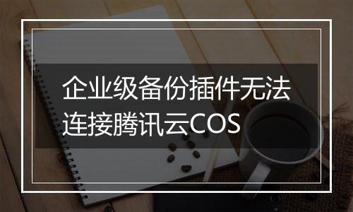 企业级备份插件无法连接腾讯云COS