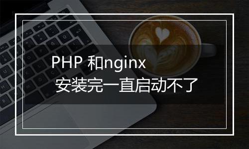 PHP 和nginx 安装完一直启动不了
