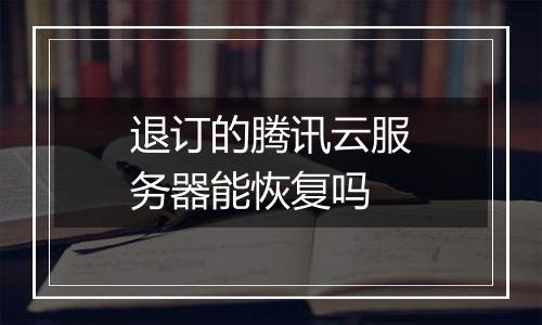 退订的腾讯云服务器能恢复吗