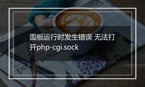 面板运行时发生错误 无法打开php-cgi.sock