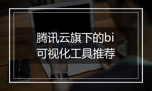 腾讯云旗下的bi可视化工具推荐