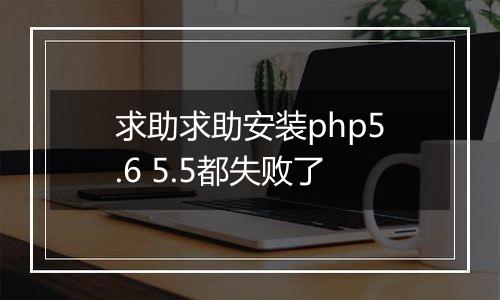 求助求助安装php5.6 5.5都失败了