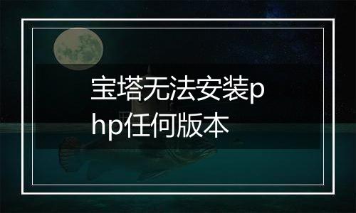 宝塔无法安装php任何版本