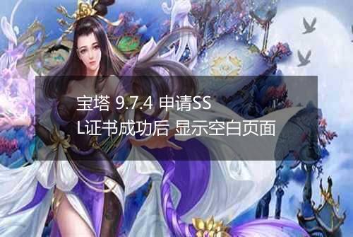 宝塔 9.7.4 申请SSL证书成功后 显示空白页面