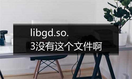 libgd.so.3没有这个文件啊