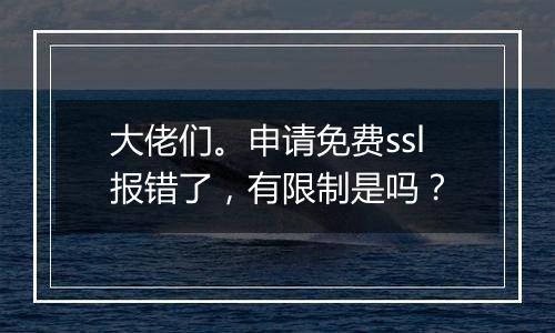 大佬们。申请免费ssl报错了,有限制是吗?