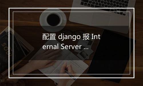 配置 django 报 Internal Server Error