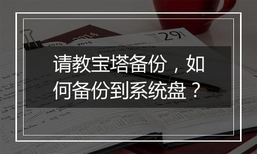 请教宝塔备份，如何备份到系统盘？