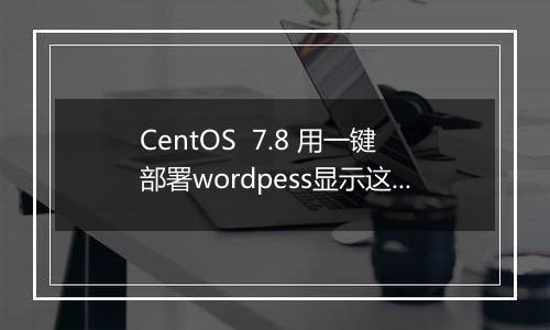 CentOS 7.8 用一键部署wordpess显示这个