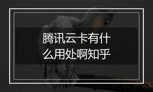 腾讯云卡有什么用处啊知乎
