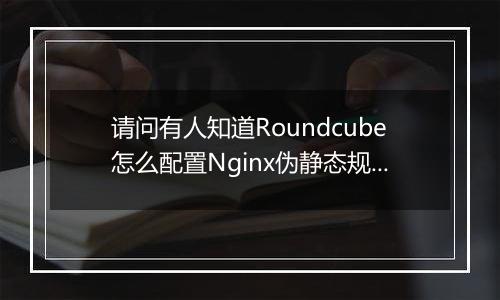 请问有人知道Roundcube怎么配置Nginx伪静态规则吗