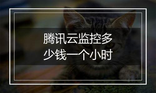 腾讯云监控多少钱一个小时