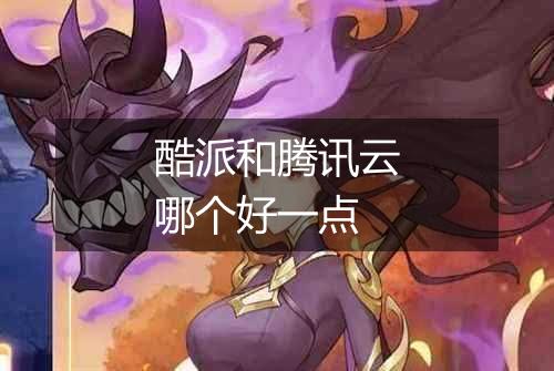 酷派和腾讯云哪个好一点