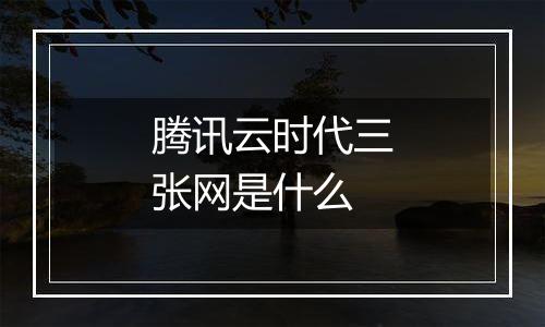 腾讯云时代三张网是什么