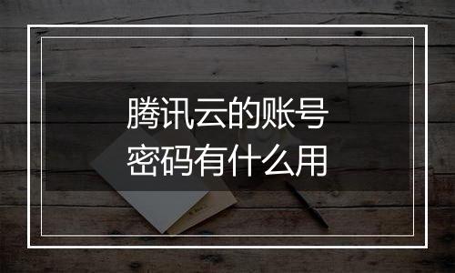 腾讯云的账号密码有什么用