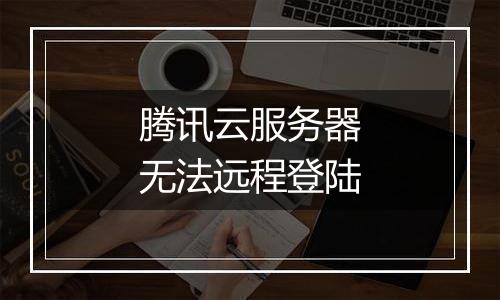 腾讯云服务器无法远程登陆
