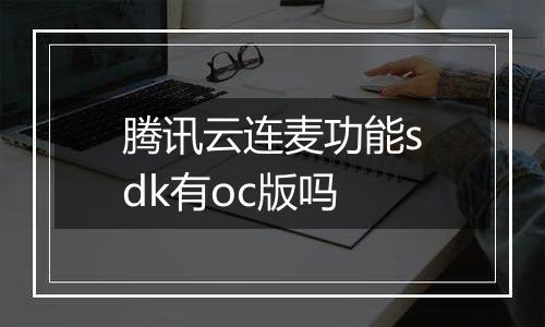 腾讯云连麦功能sdk有oc版吗