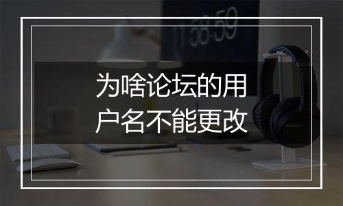 为啥论坛的用户名不能更改