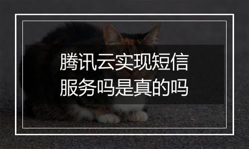 腾讯云实现短信服务吗是真的吗
