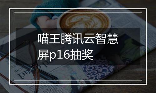 喵王腾讯云智慧屏p16抽奖