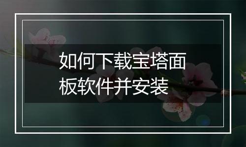 如何下载宝塔面板软件并安装