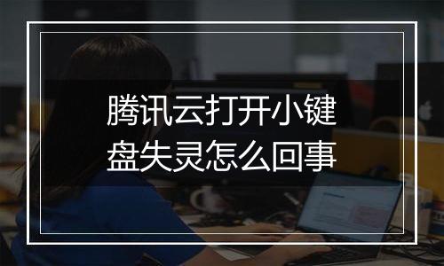 腾讯云打开小键盘失灵怎么回事
